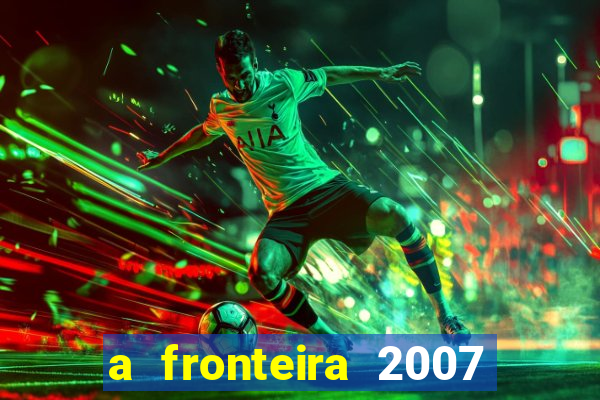 a fronteira 2007 filme completo dublado